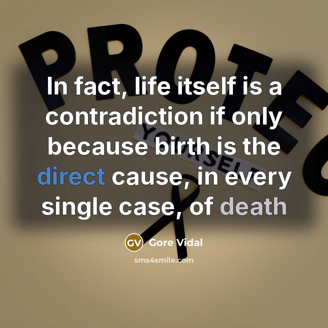 “In fact, life itself is a contradiction if only because birth is the direct cause, in every single case, of death” quote by Gore Vidal