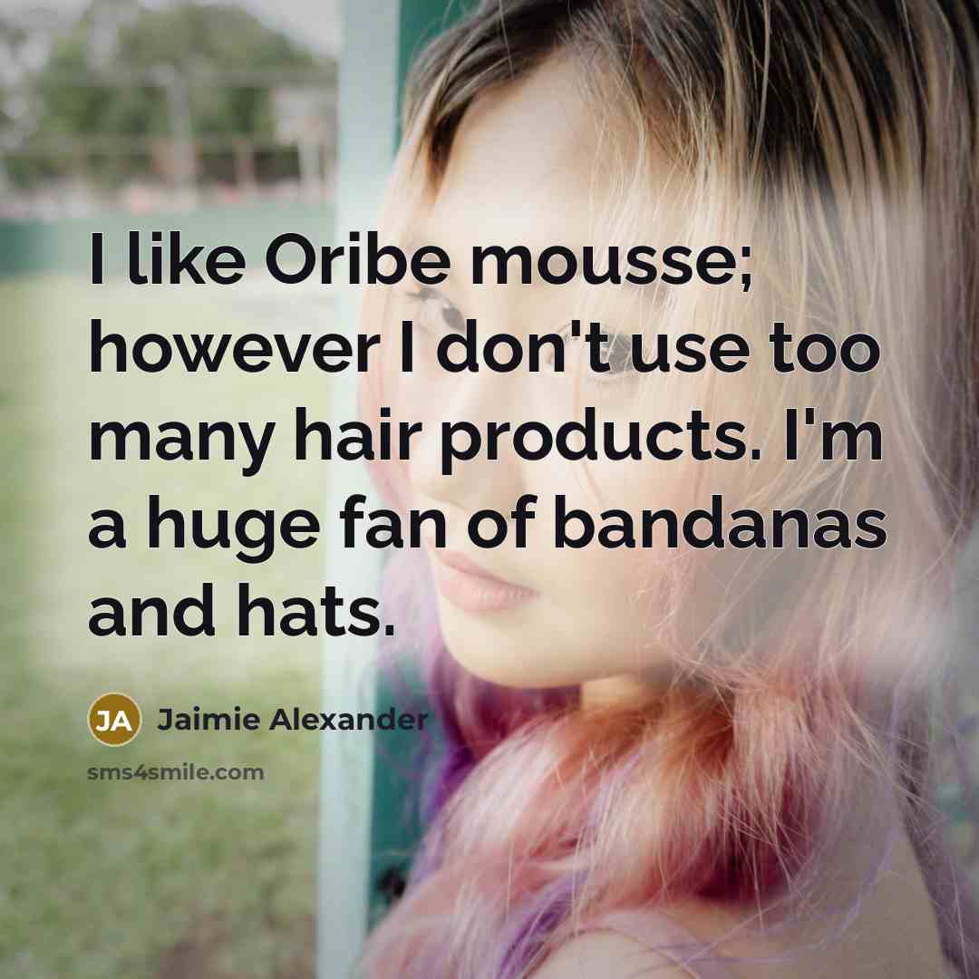 “I like Oribe mousse; however I don't use too many hair products. I'm a huge fan of bandanas and hats.” quote by Jaimie Alexander
