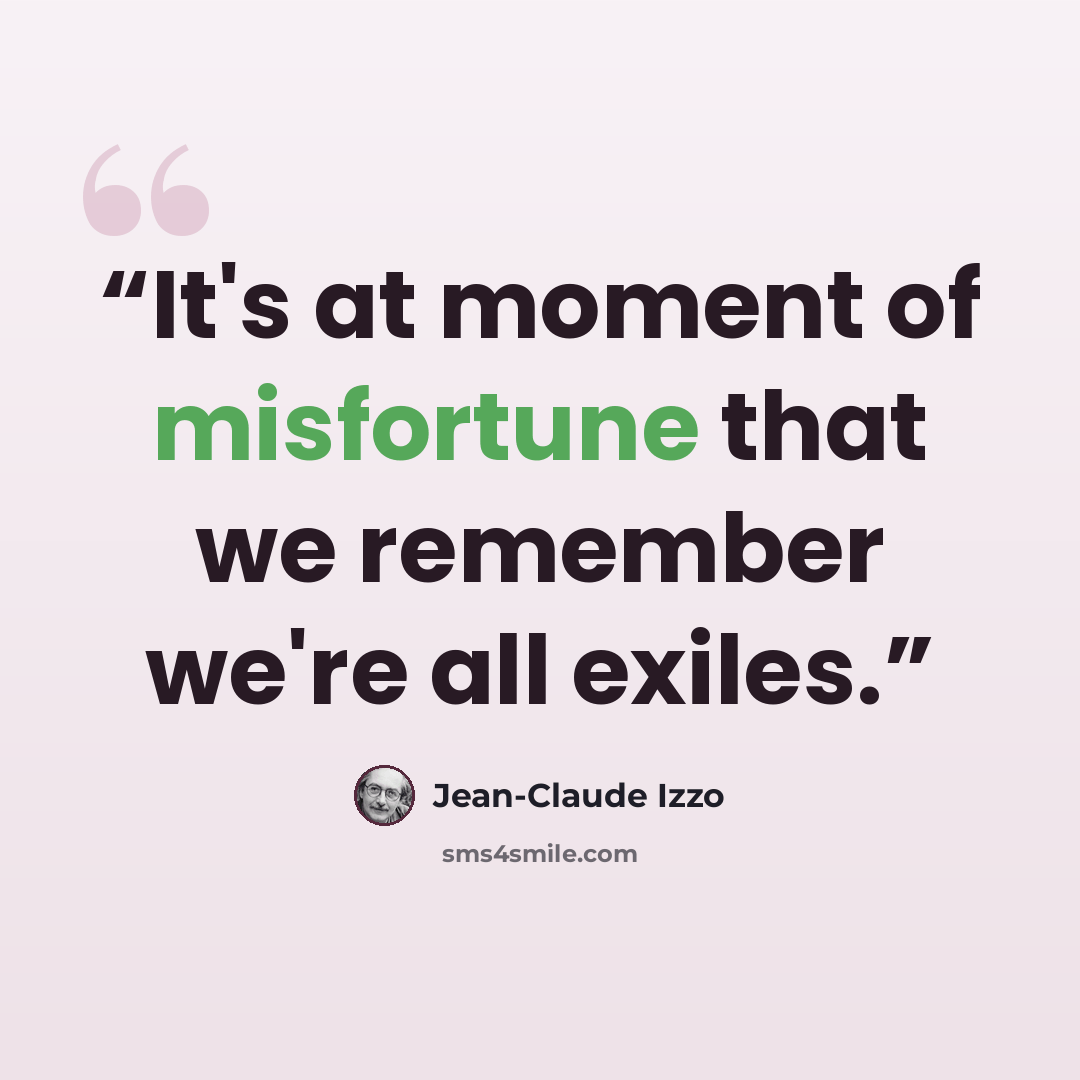 “It's at moment of misfortune that we remember we're all exiles.” quote by Jean-Claude Izzo