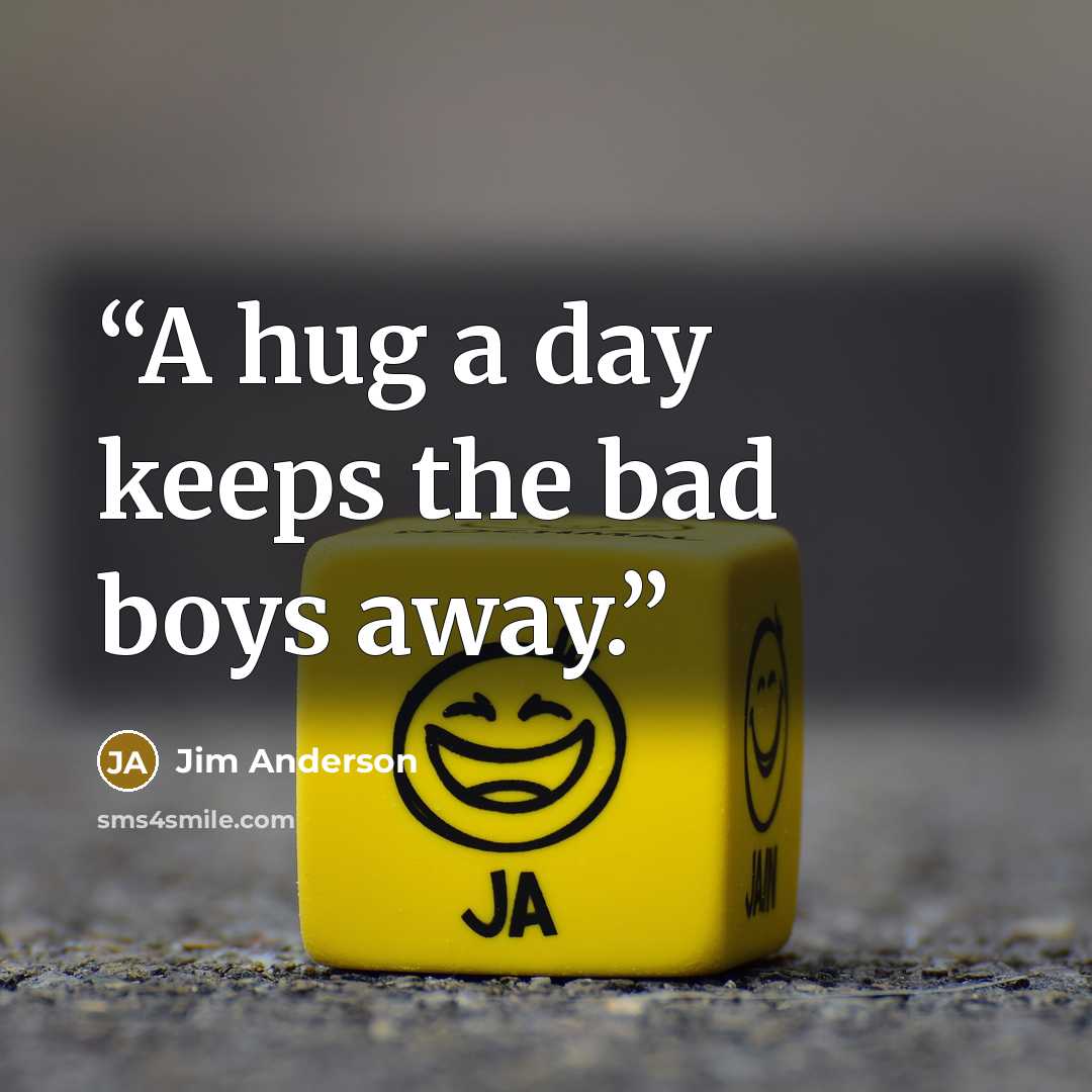“A hug a day keeps the bad boys away.” quote by Jim Anderson