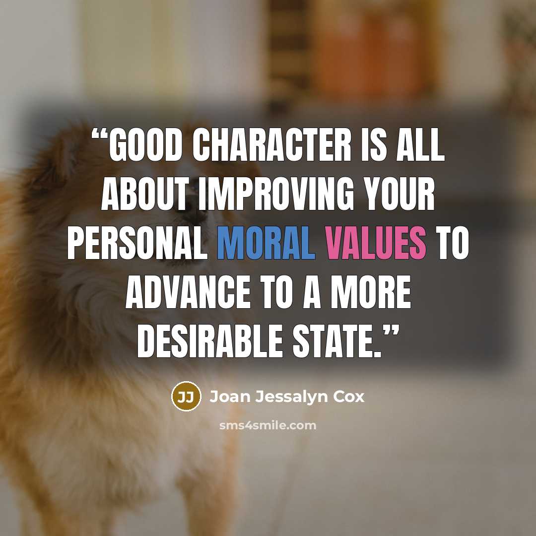 “Good character is all about improving your personal moral values to advance to a more desirable state.” quote by Joan Jessalyn Cox