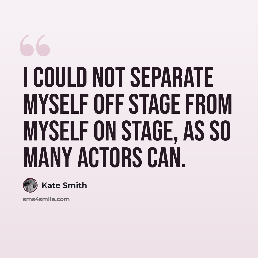 “I could not separate myself off stage from myself on stage, as so many actors can.” quote by Kate Smith