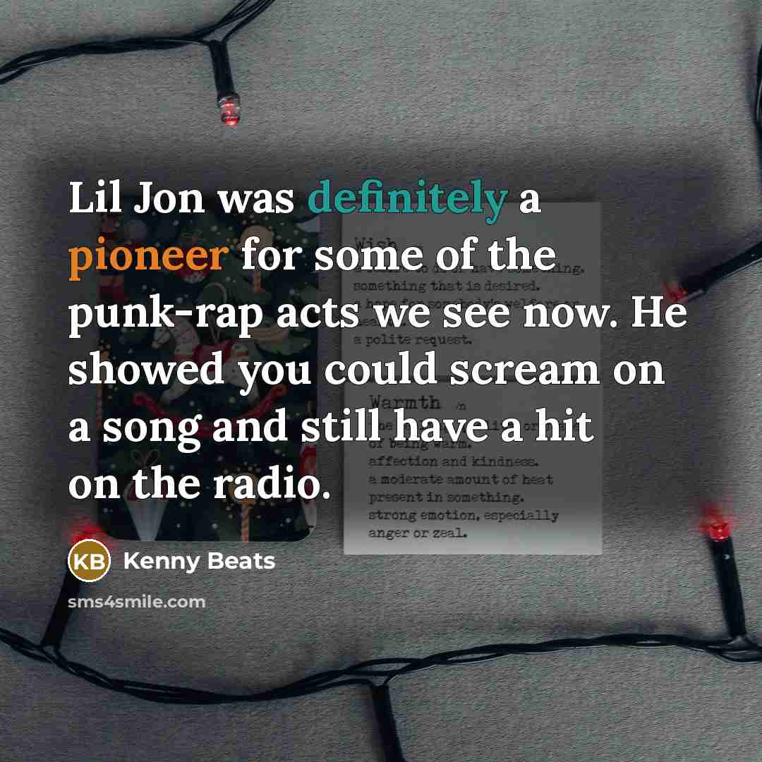 “Lil Jon was definitely a pioneer for some of the punk-rap acts we see now. He showed you could scream on a song and still have a hit on the radio.” quote by Kenny Beats