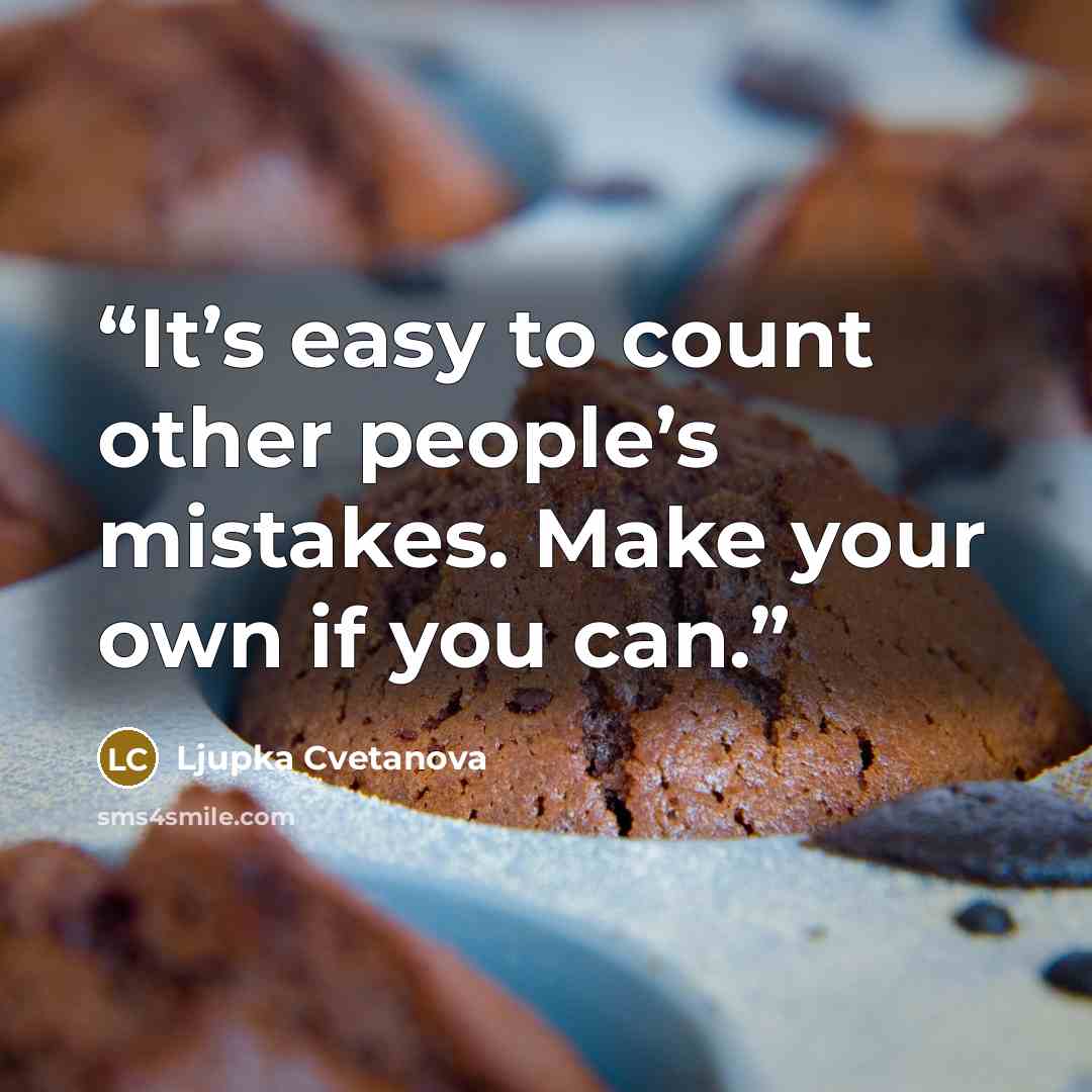 “It’s easy to count other people’s mistakes. Make your own if you can.” quote by Ljupka Cvetanova