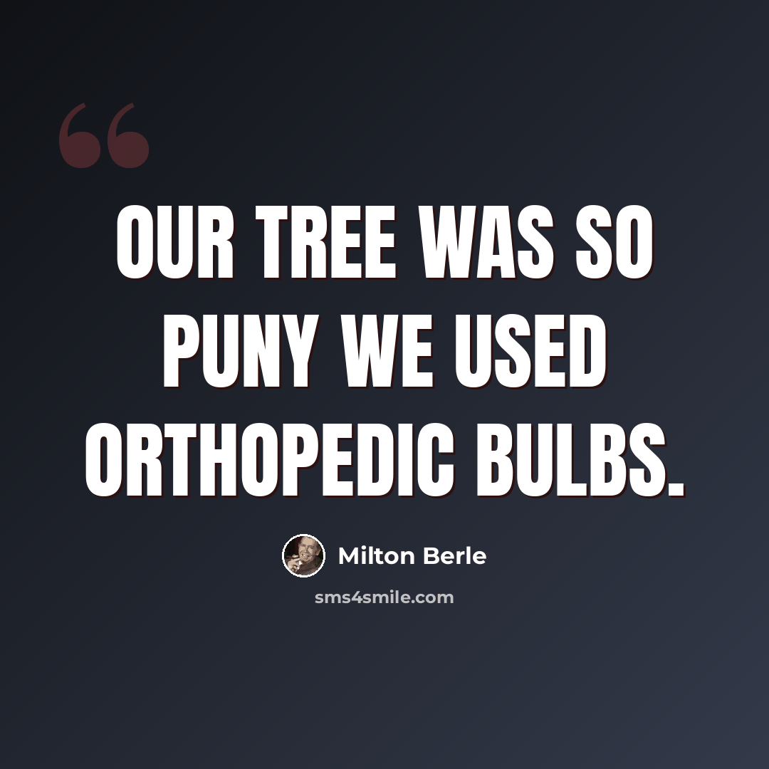 “Our tree was so puny we used orthopedic bulbs.” quote by Milton Berle