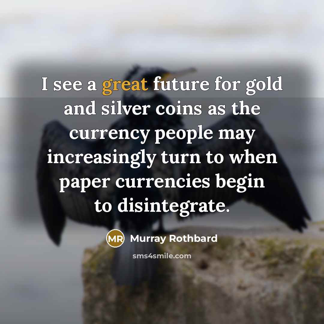 “I see a great future for gold and silver coins as the currency people may increasingly turn to when paper currencies begin to disintegrate.” quote by Murray Rothbard