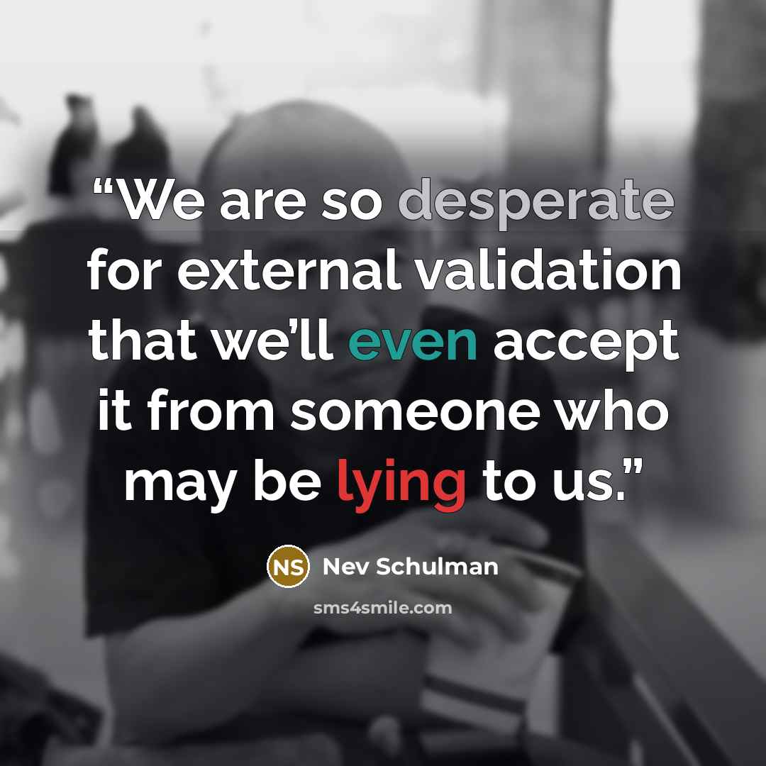 “We are so desperate for external validation that we’ll even accept it from someone who may be lying to us.” quote by Nev Schulman