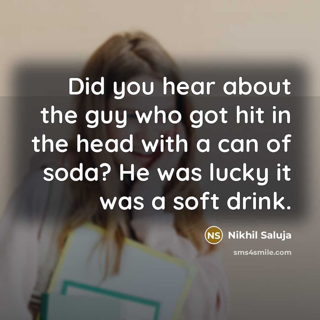 “Did you hear about the guy who got hit in the head with a can of soda? He was lucky it was a soft drink.” quote by Nikhil Saluja