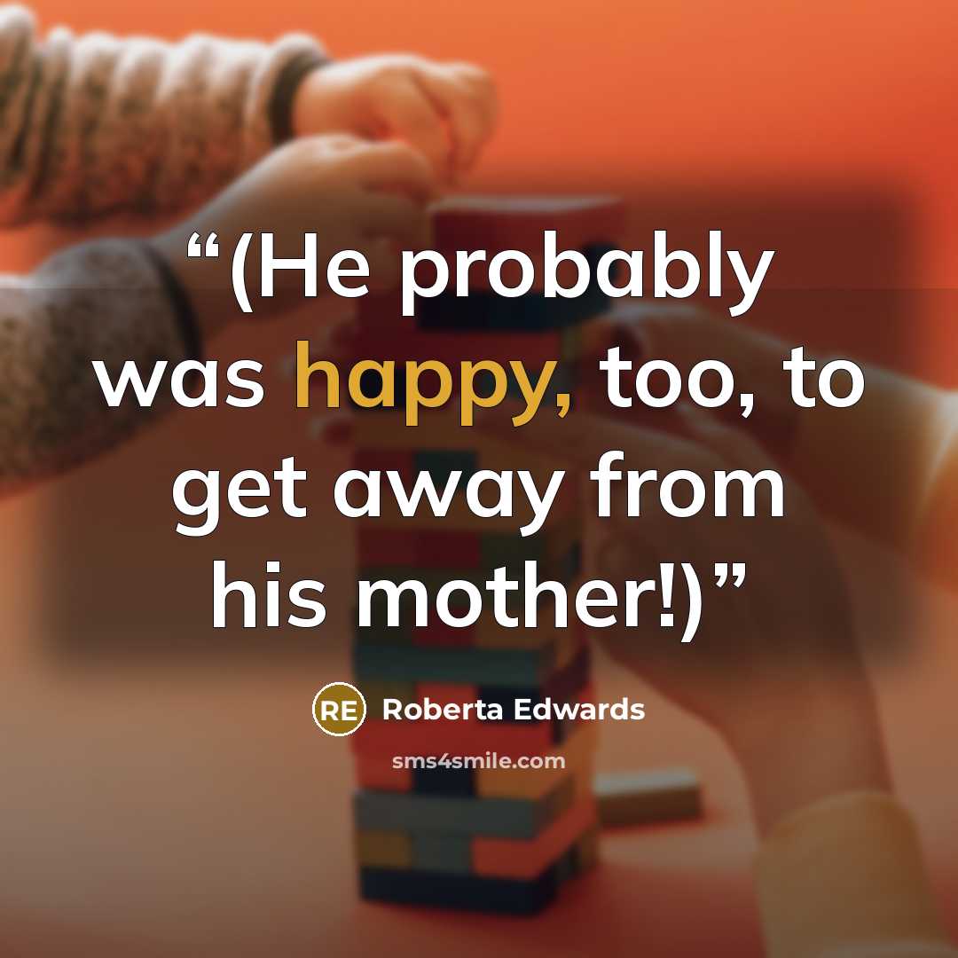 “(He probably was happy, too, to get away from his mother!)” quote by Roberta Edwards