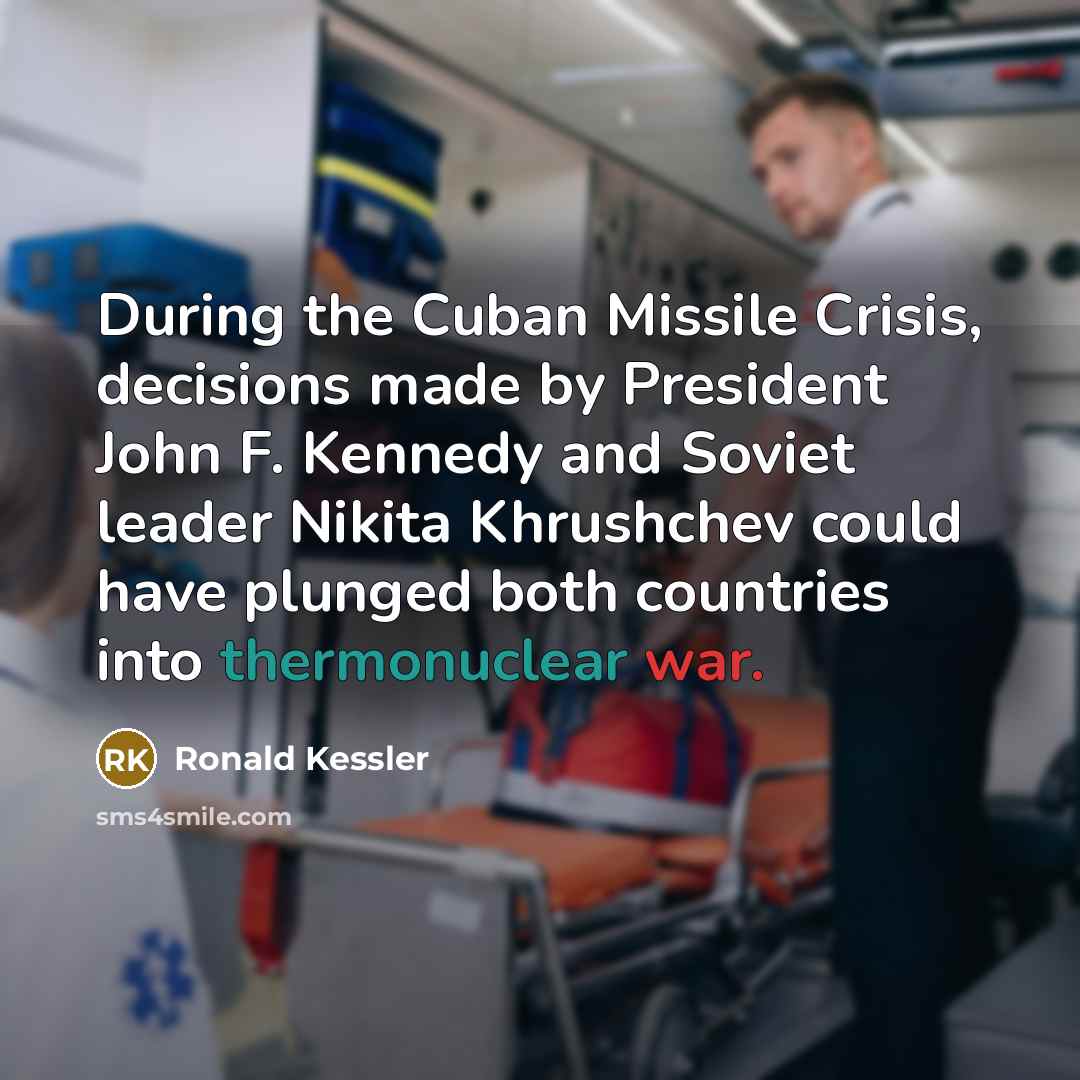 “During the Cuban Missile Crisis, decisions made by President John F. Kennedy and Soviet leader Nikita Khrushchev could have plunged both countries into thermonuclear war.” quote by Ronald Kessler