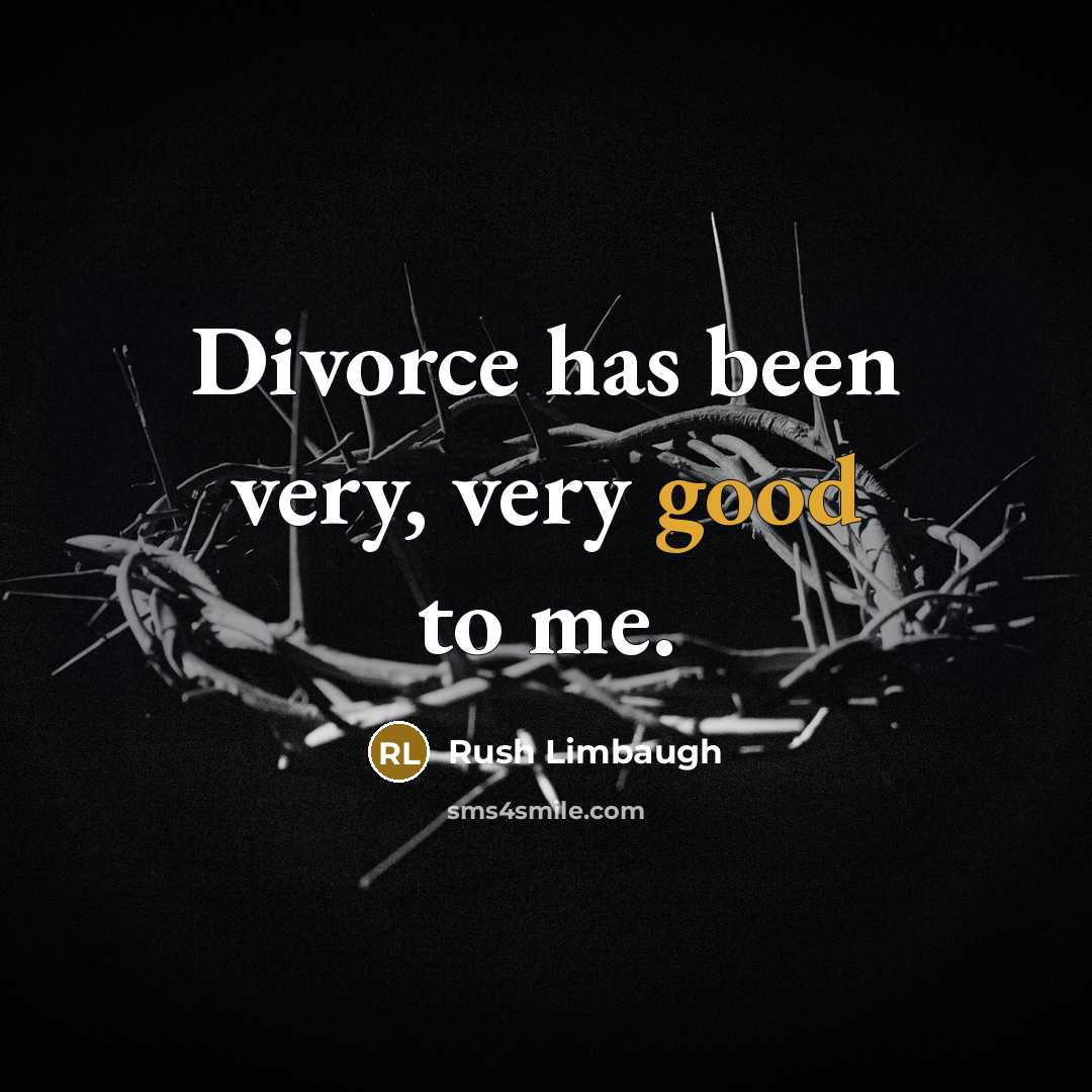 “Divorce has been very, very good to me.” quote by Rush Limbaugh