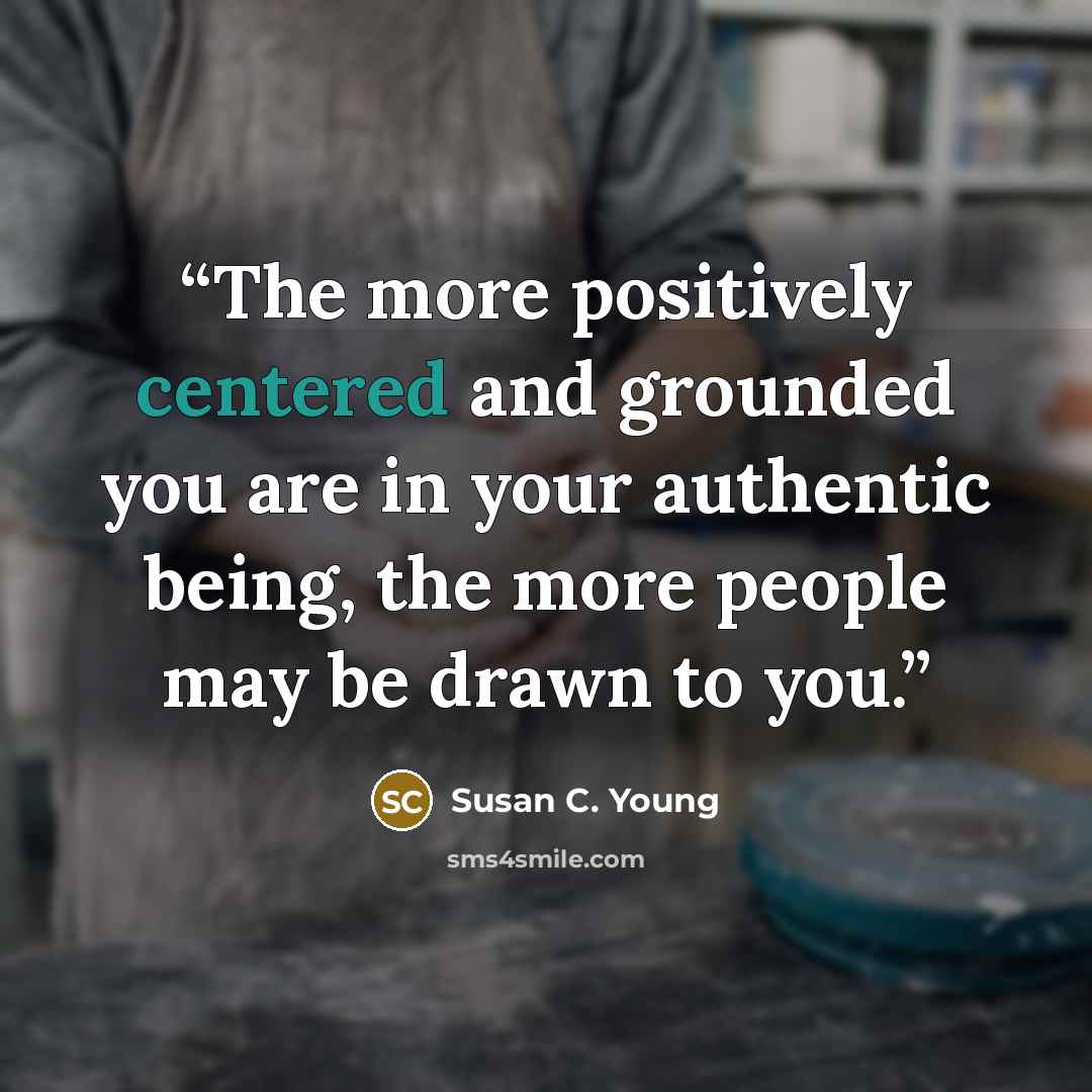 “The more positively centered and grounded you are in your authentic being, the more people may be drawn to you.” quote by Susan C. Young