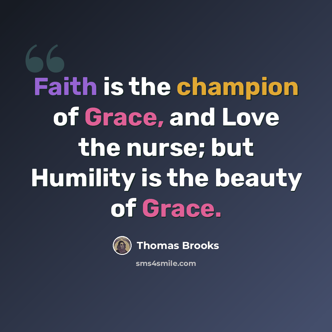“Faith is the champion of Grace, and Love the nurse; but Humility is the beauty of Grace.” quote by Thomas Brooks