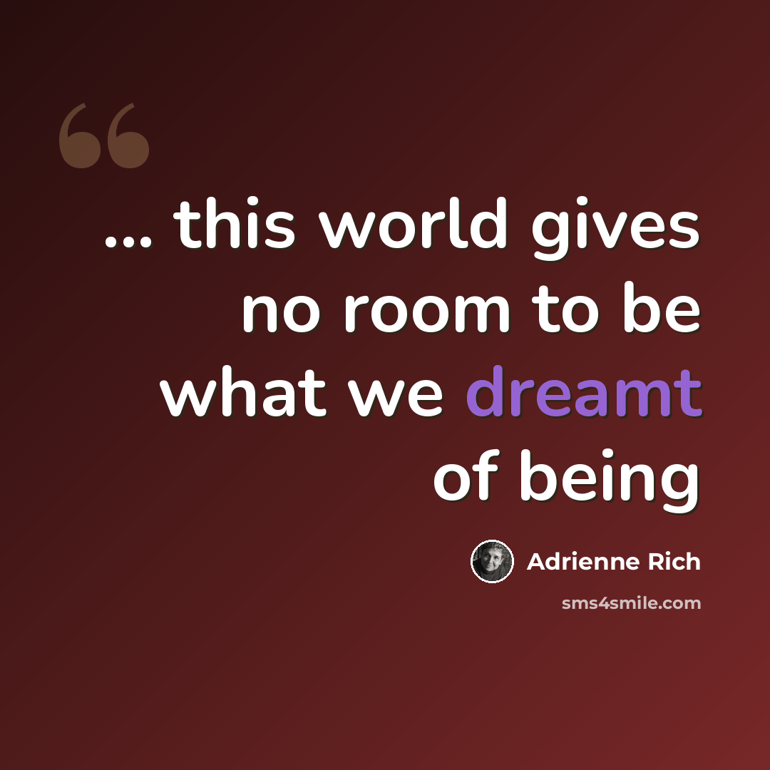 “... this world gives no room to be what we dreamt of being” quote by Adrienne Rich