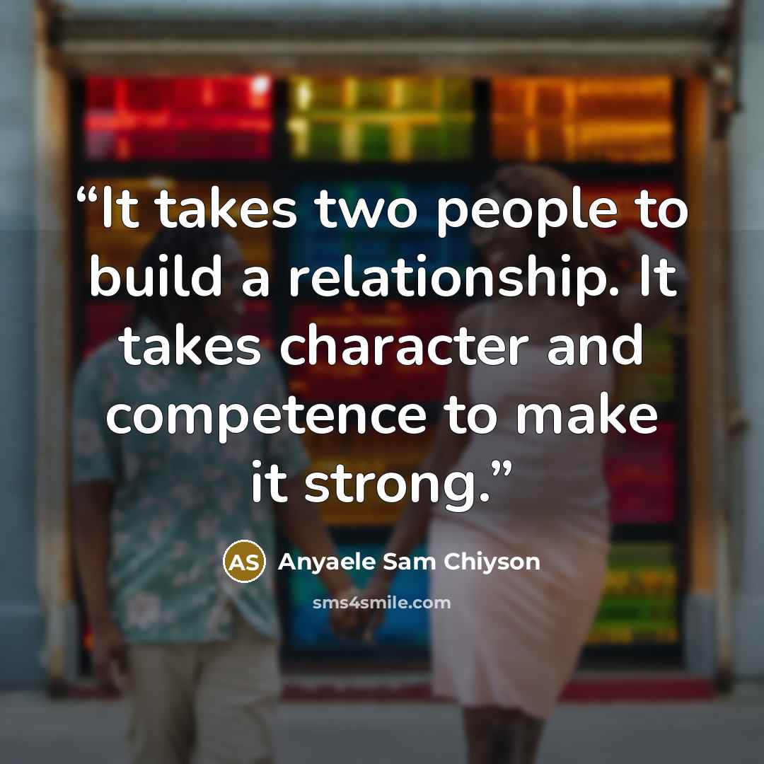 “It takes two people to build a relationship. It takes character and competence to make it strong.” quote by Anyaele Sam Chiyson