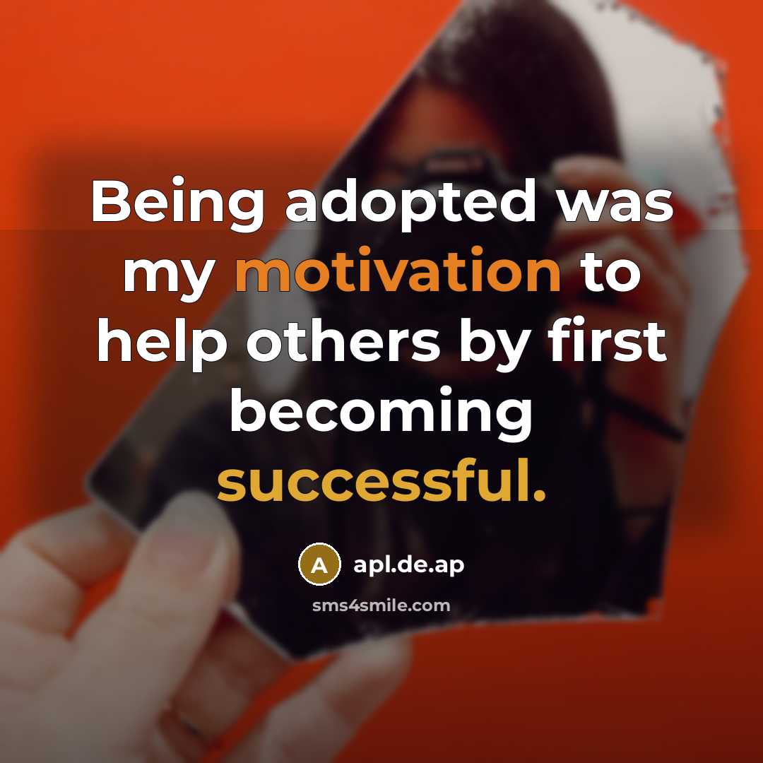 “Being adopted was my motivation to help others by first becoming successful.” quote by apl.de.ap