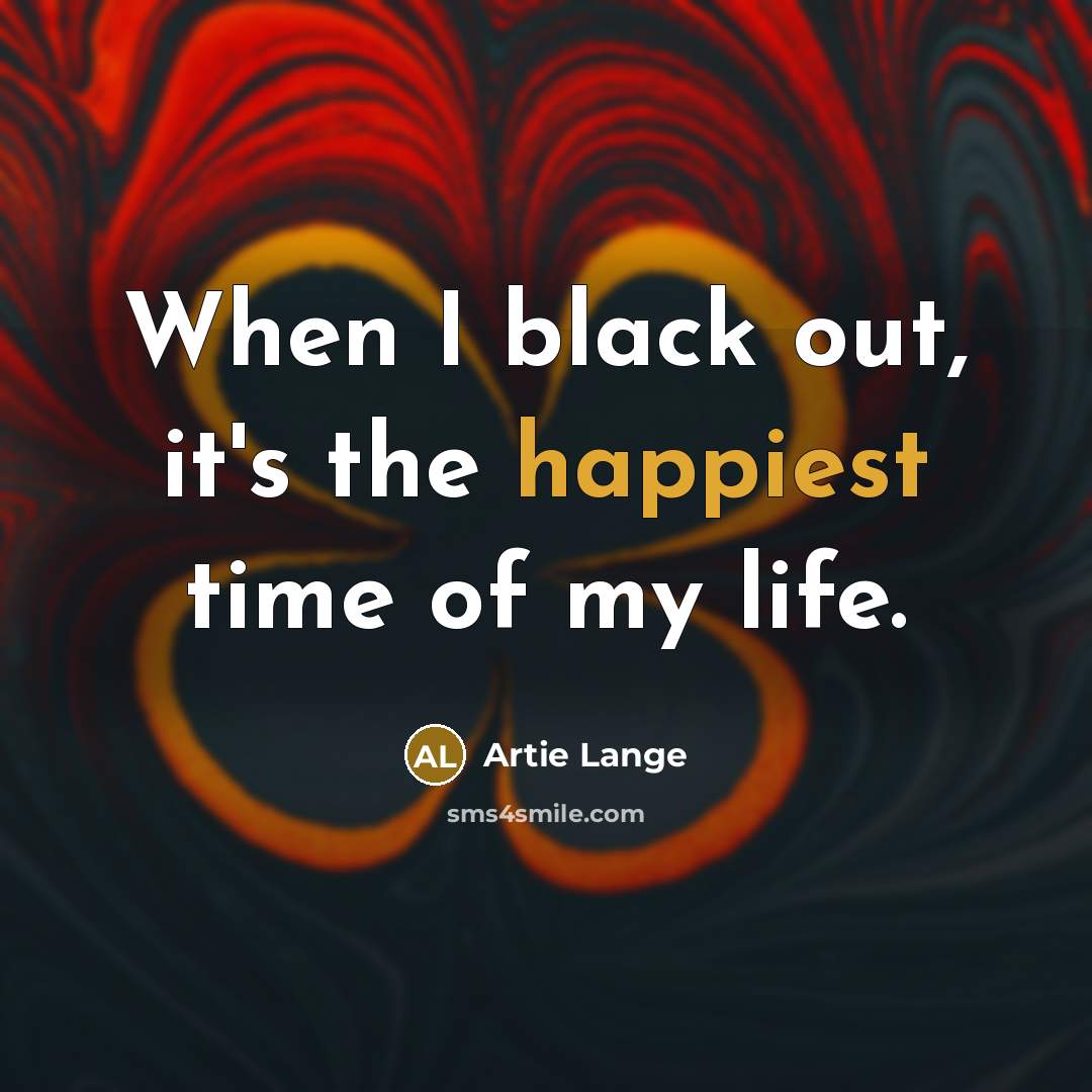 “When I black out, it's the happiest time of my life.” quote by Artie Lange