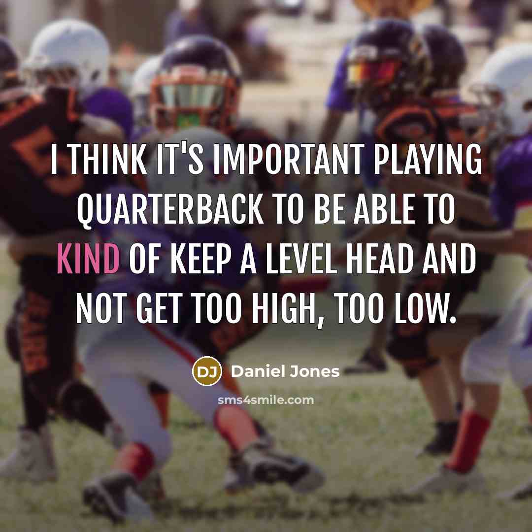 “I think it's important playing quarterback to be able to kind of keep a level head and not get too high, too low.” quote by Daniel Jones