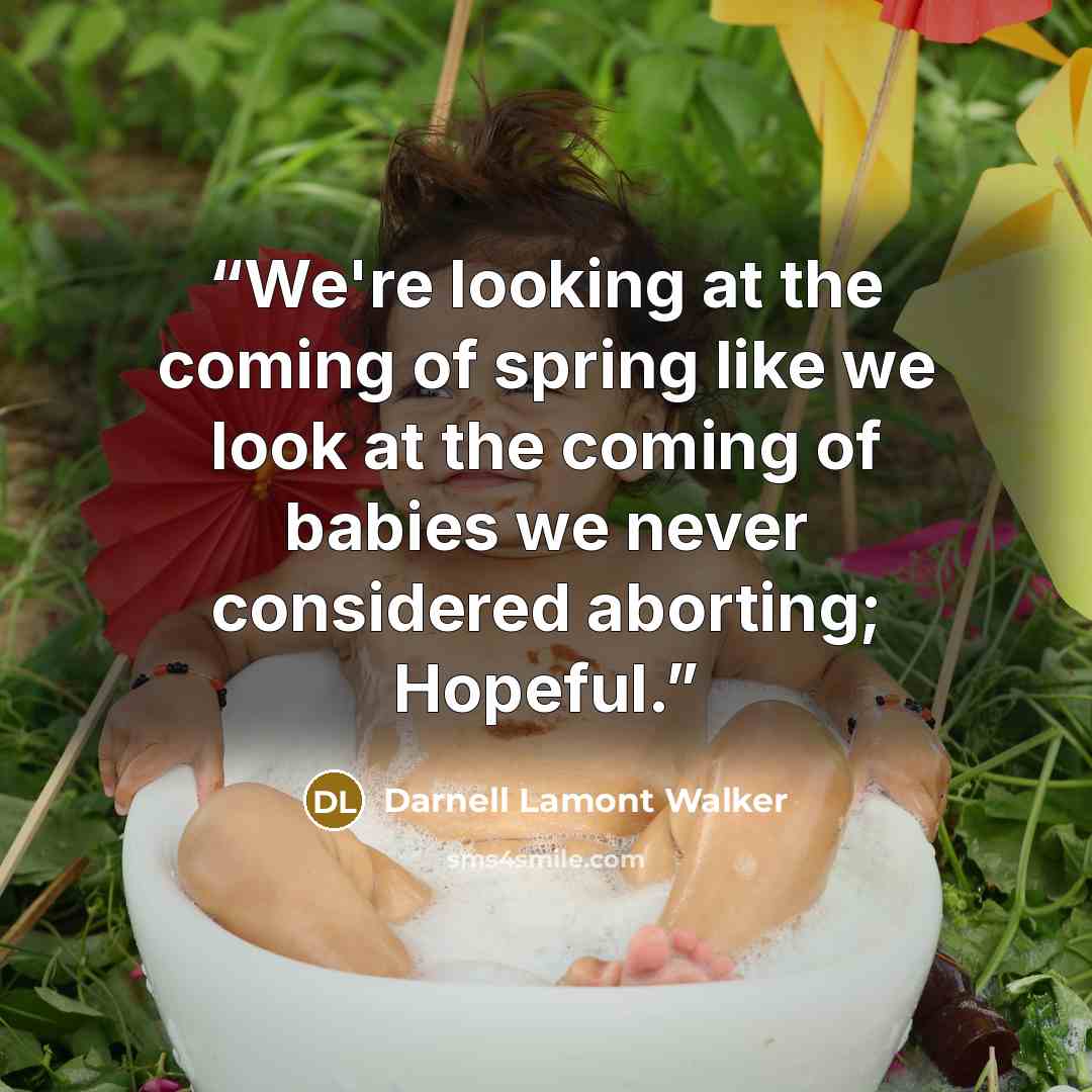 “We're looking at the coming of spring like we look at the coming of babies we never considered aborting; Hopeful.” quote by Darnell Lamont Walker