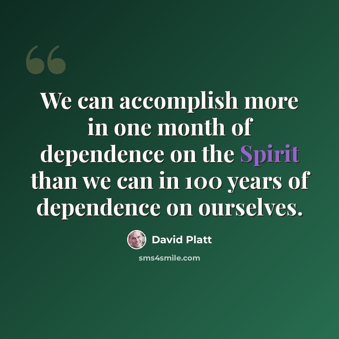 “We can accomplish more in one month of dependence on the Spirit than we can in 100 years of dependence on ourselves.” quote by David Platt