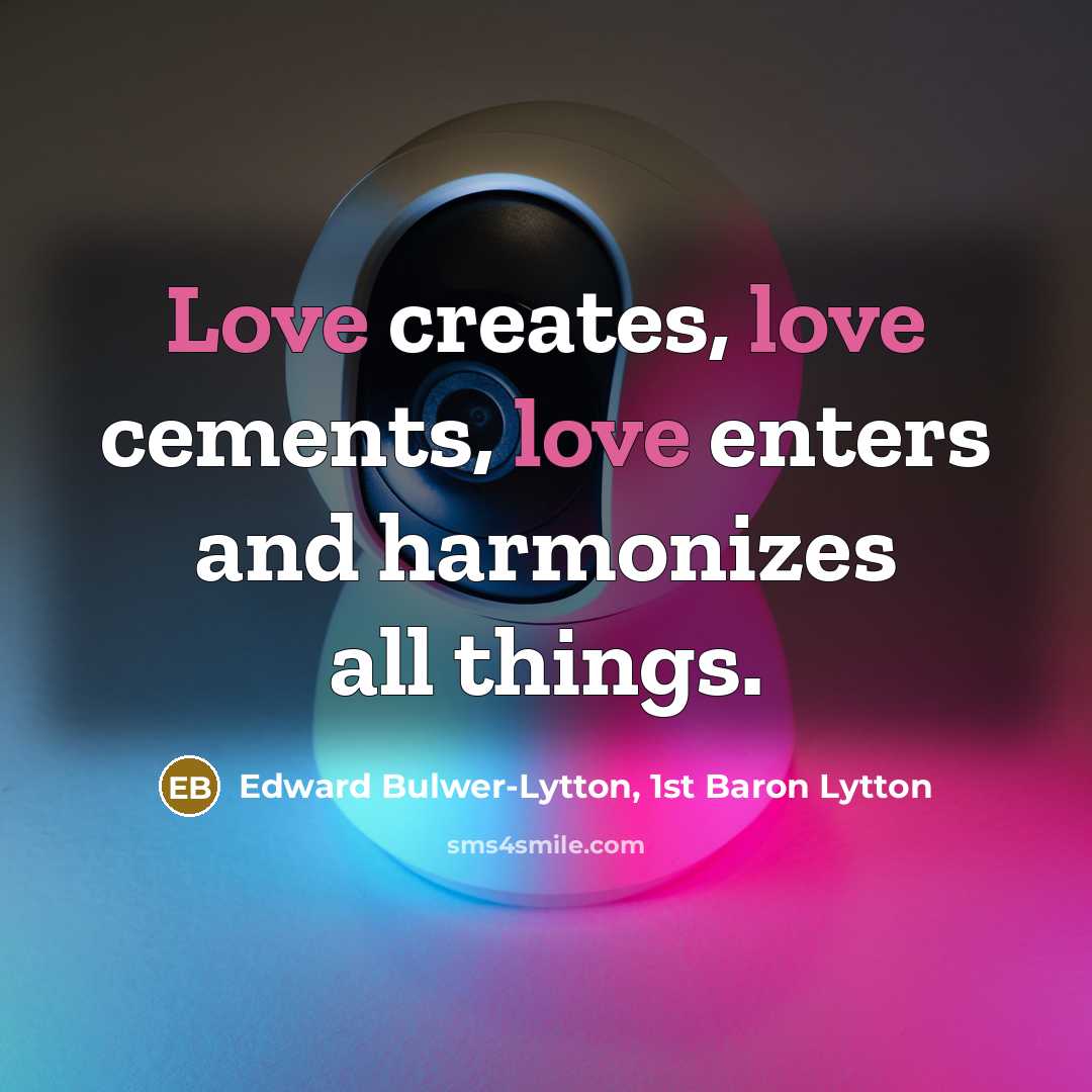 “Love creates, love cements, love enters and harmonizes all things.” quote by Edward Bulwer-Lytton, 1st Baron Lytton