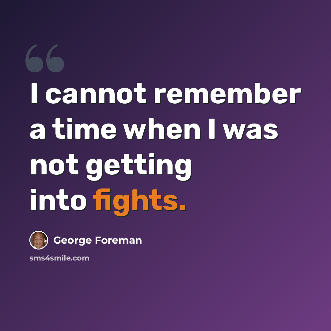 “I cannot remember a time when I was not getting into fights.” quote by George Foreman