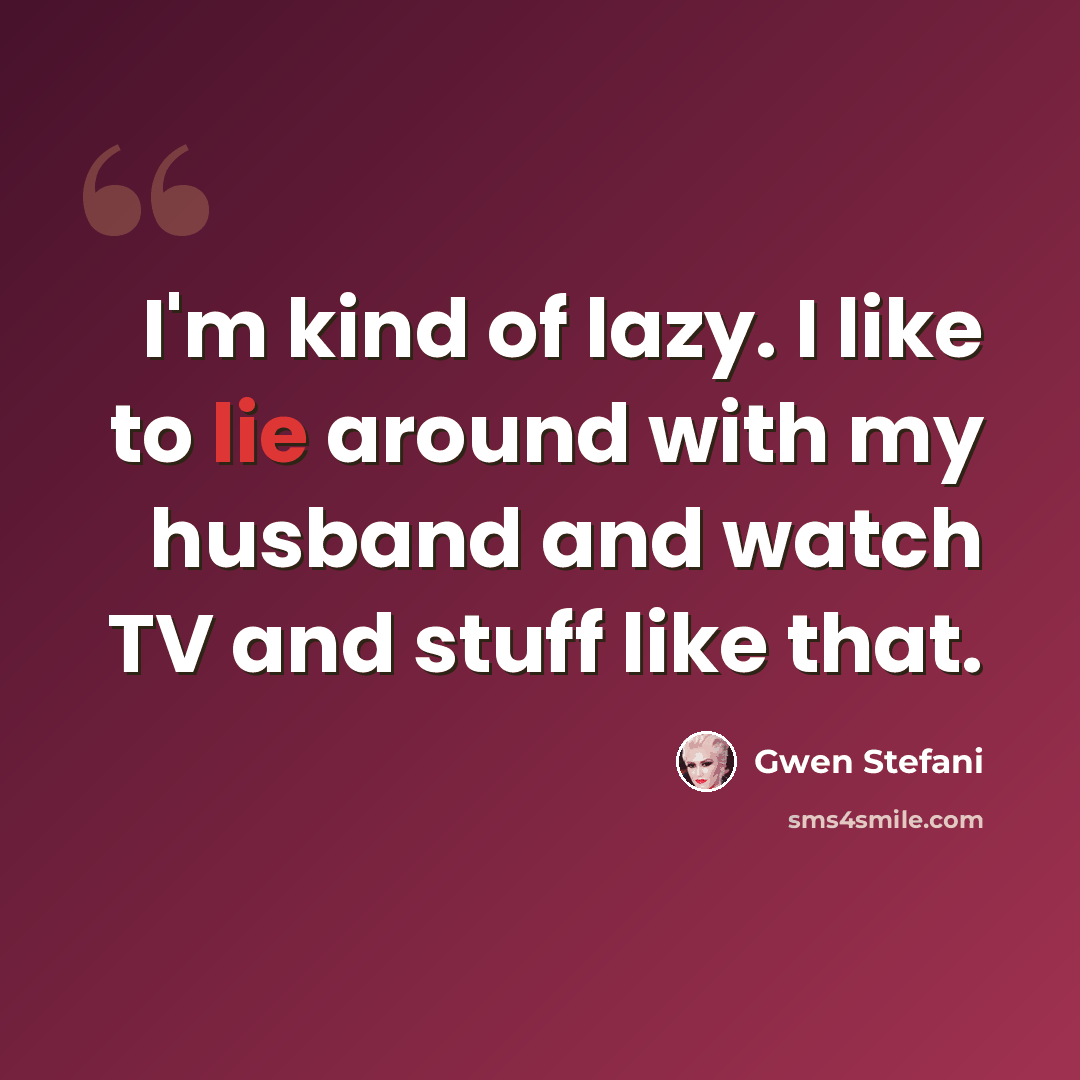 “I'm kind of lazy. I like to lie around with my husband and watch TV and stuff like that.” quote by Gwen Stefani