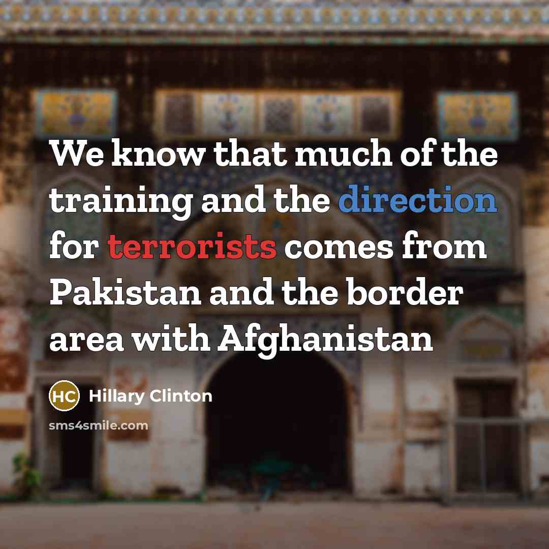 “We know that much of the training and the direction for terrorists comes from Pakistan and the border area with Afghanistan” quote by Hillary Clinton