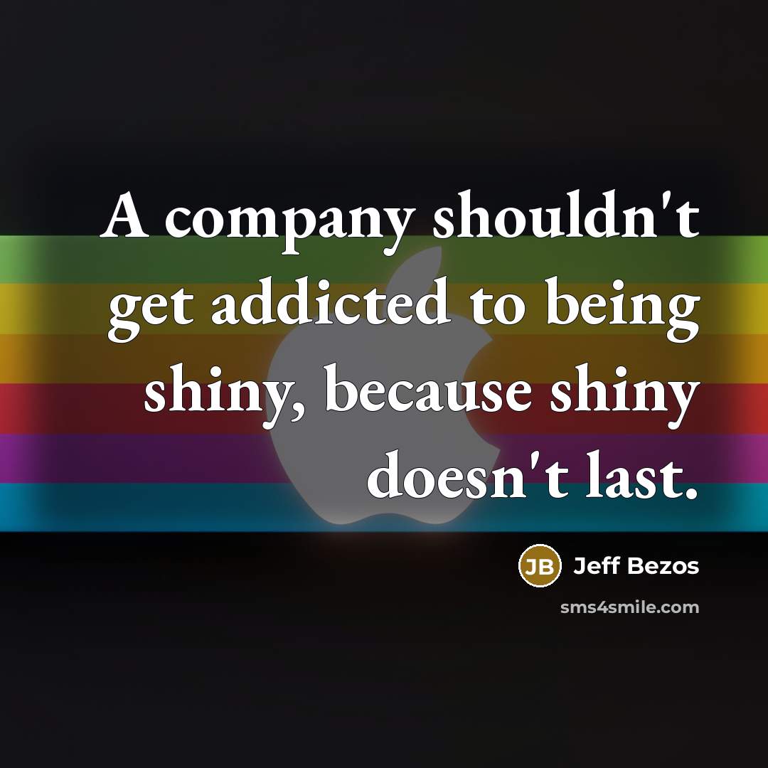 “A company shouldn't get addicted to being shiny, because shiny doesn't last.” quote by Jeff Bezos