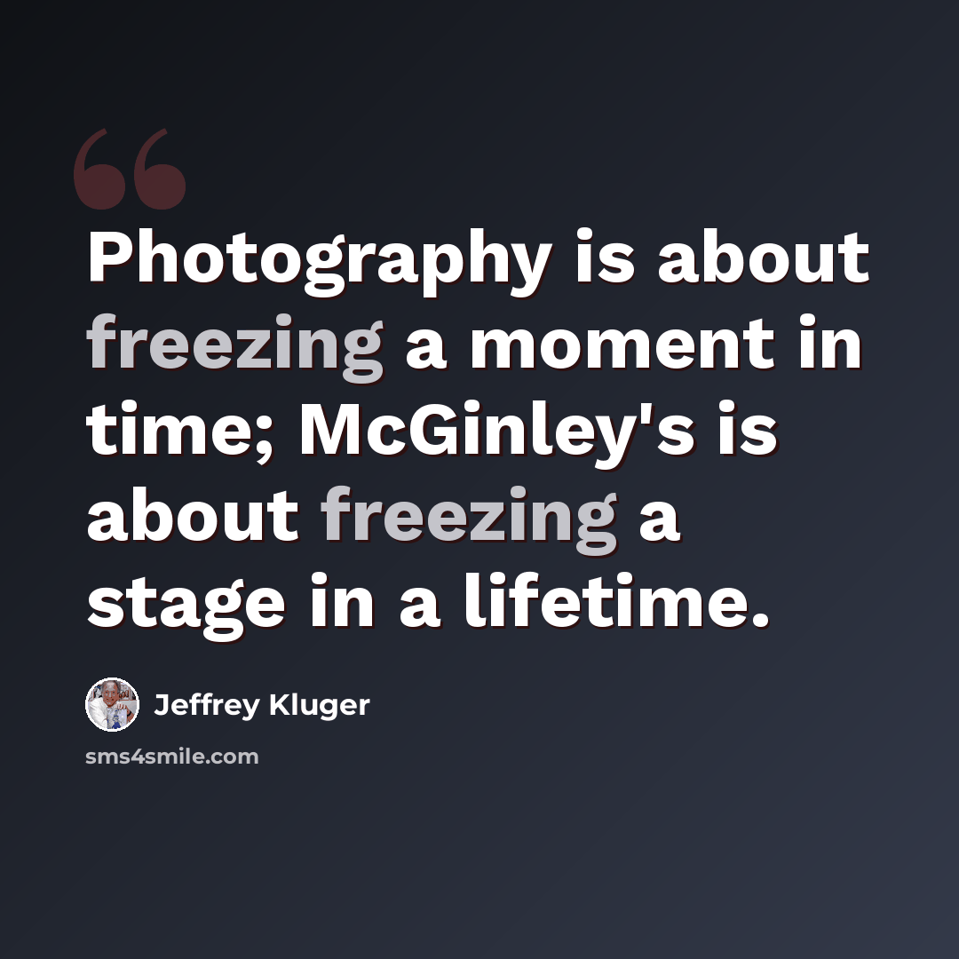 “Photography is about freezing a moment in time; McGinley's is about freezing a stage in a lifetime.” quote by Jeffrey Kluger