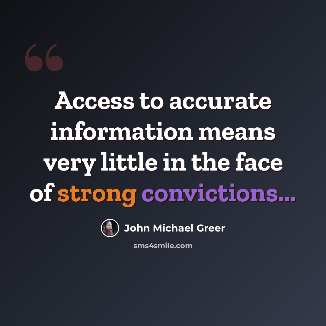 “Access to accurate information means very little in the face of strong convictions...” quote by John Michael Greer