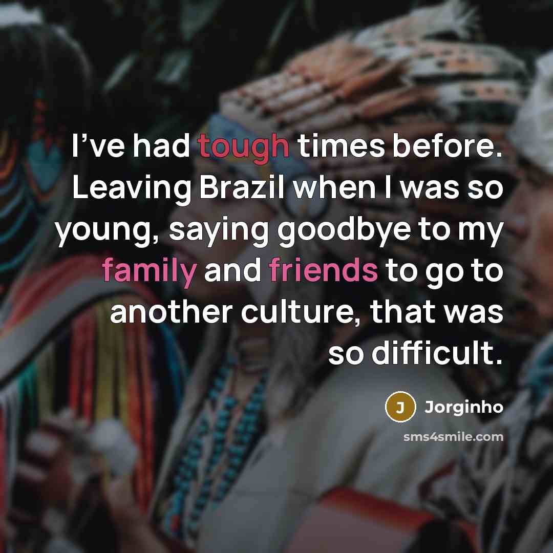 “I've had tough times before. Leaving Brazil when I was so young, saying goodbye to my family and friends to go to another culture, that was so difficult.” quote by Jorginho