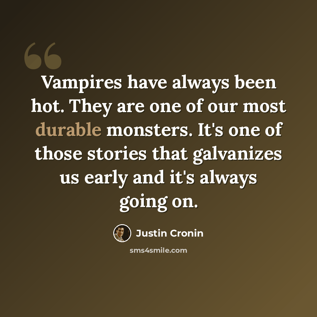 “Vampires have always been hot. They are one of our most durable monsters. It's one of those stories that galvanizes us early and it's always going on.” quote by Justin Cronin