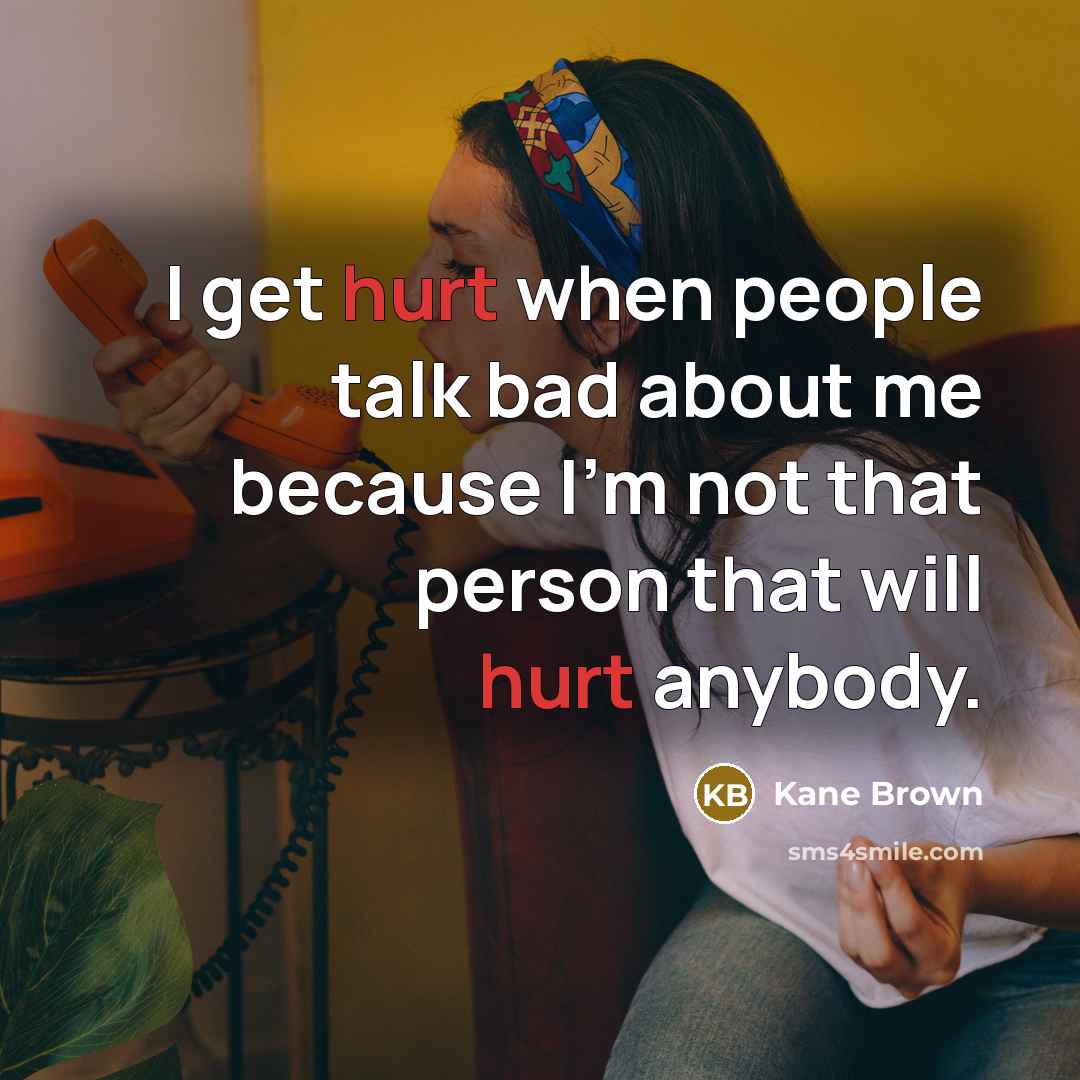 “I get hurt when people talk bad about me because I'm not that person that will hurt anybody.” quote by Kane Brown