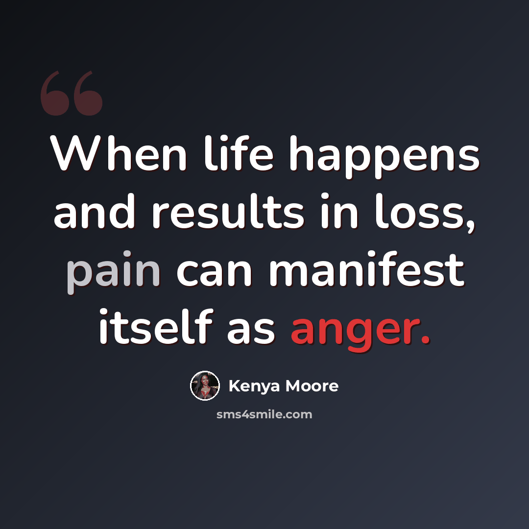“When life happens and results in loss, pain can manifest itself as anger.” quote by Kenya Moore