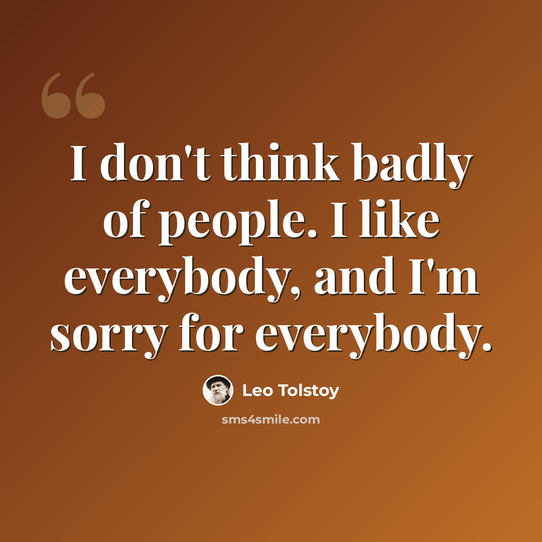 “I don't think badly of people. I like everybody, and I'm sorry for everybody.” quote by Leo Tolstoy
