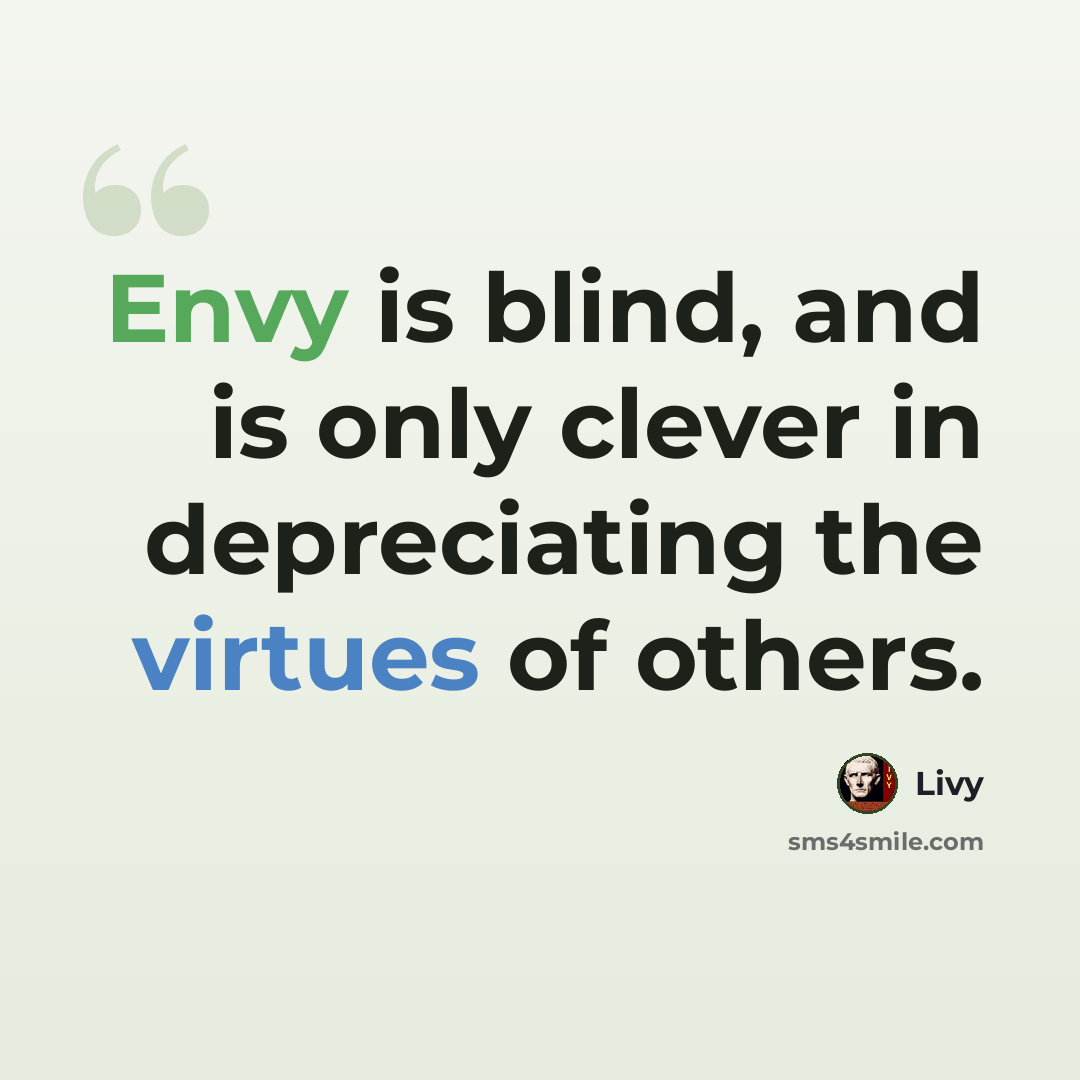 “Envy is blind, and is only clever in depreciating the virtues of others.” quote by Livy