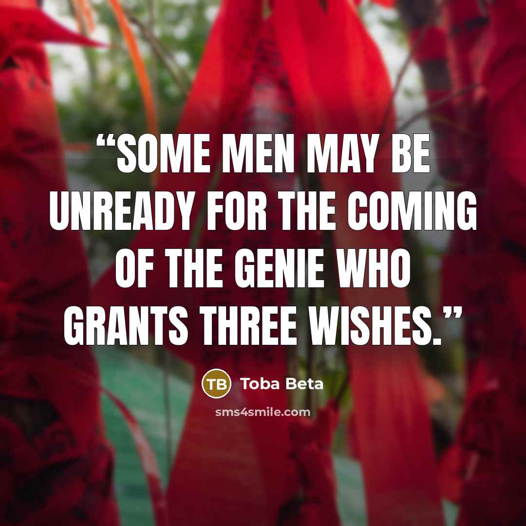 “Some men may be unready for the coming of the genie who grants three wishes.” quote by Toba Beta