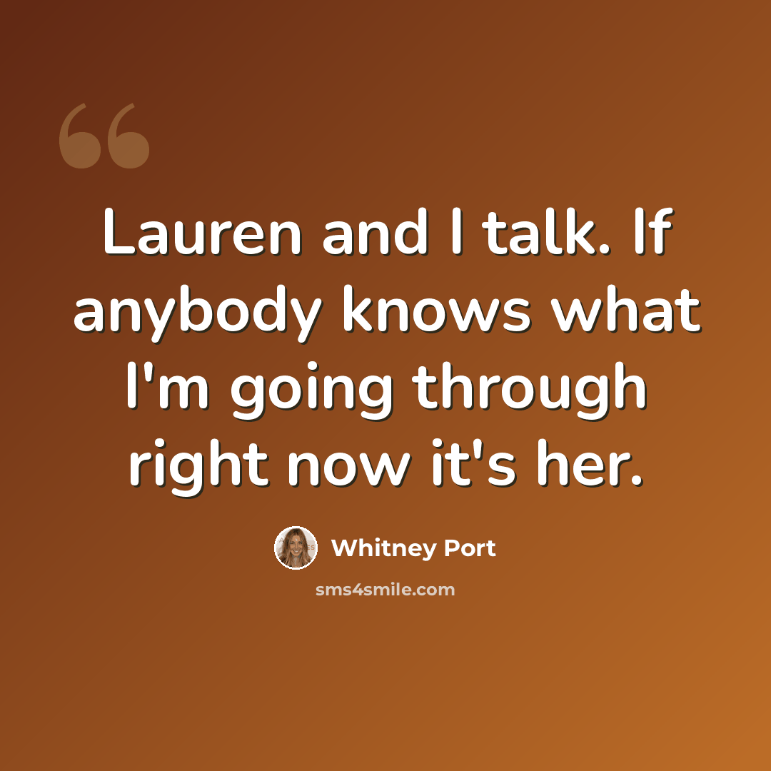 “Lauren and I talk. If anybody knows what I'm going through right now it's her.” quote by Whitney Port
