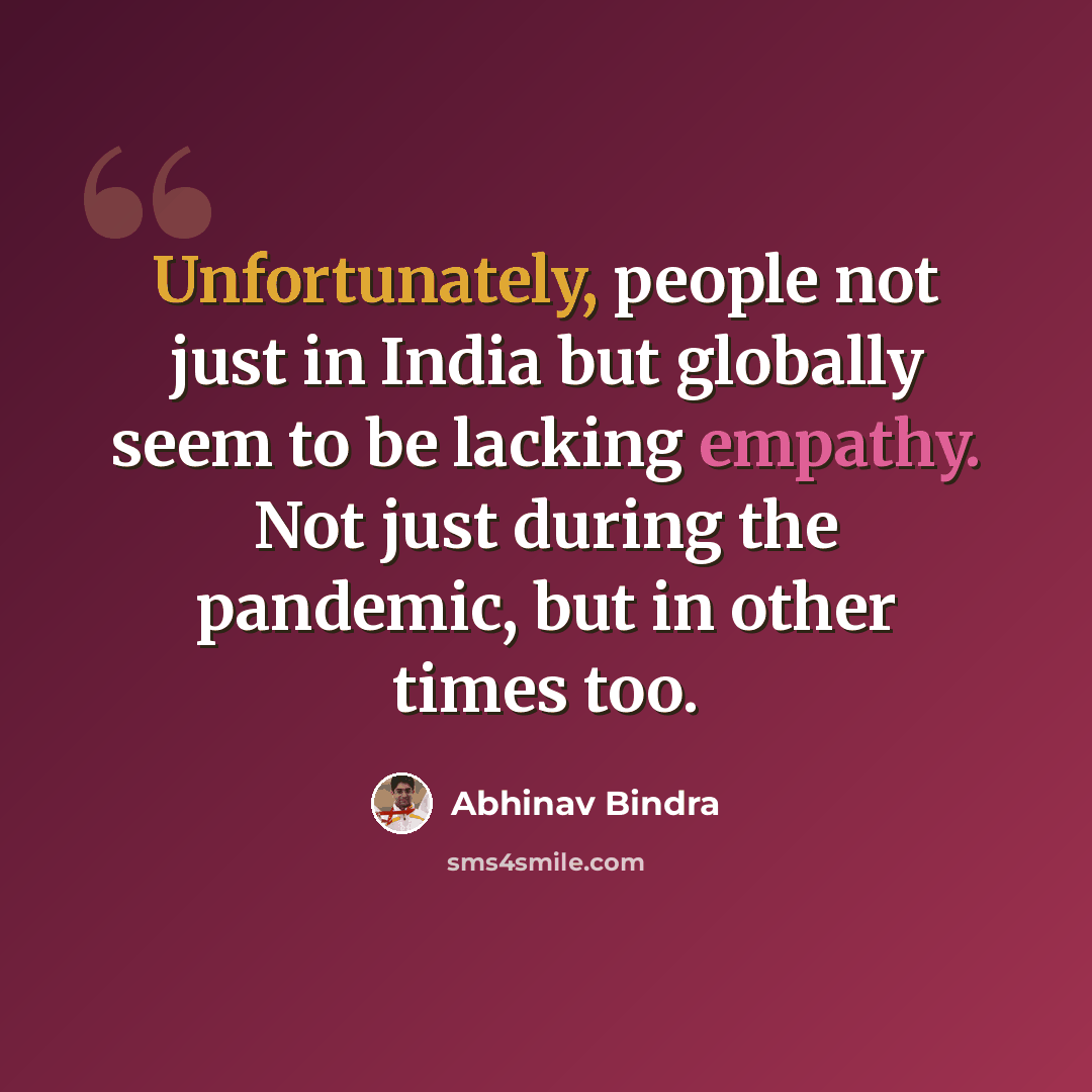 “Unfortunately, people not just in India but globally seem to be lacking empathy. Not just during the pandemic, but in other times too.” quote by Abhinav Bindra