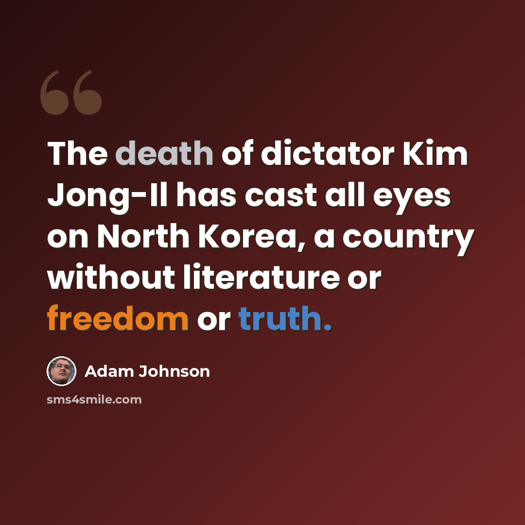 “The death of dictator Kim Jong-Il has cast all eyes on North Korea, a country without literature or freedom or truth.” quote by Adam Johnson