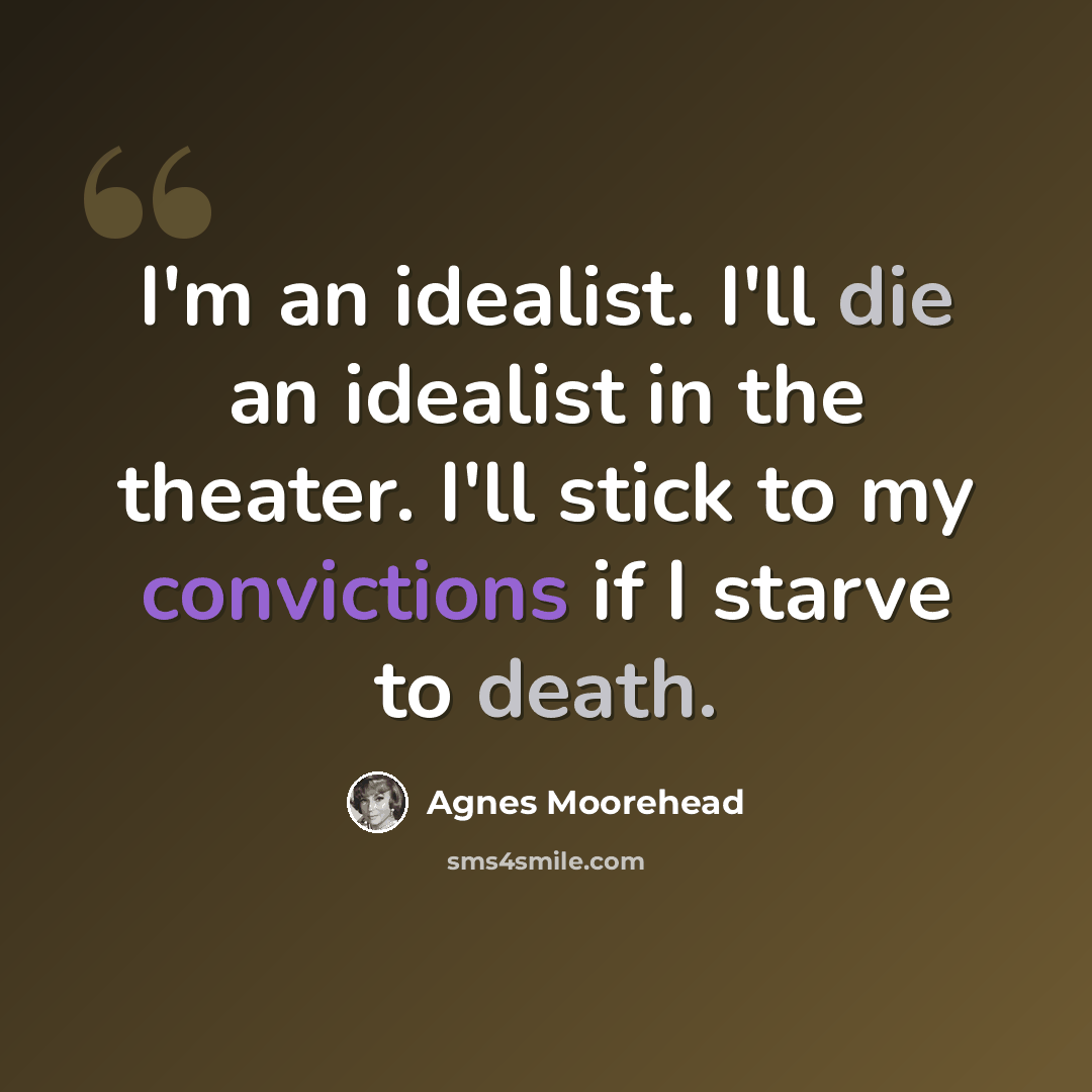 “I'm an idealist. I'll die an idealist in the theater. I'll stick to my convictions if I starve to death.” quote by Agnes Moorehead