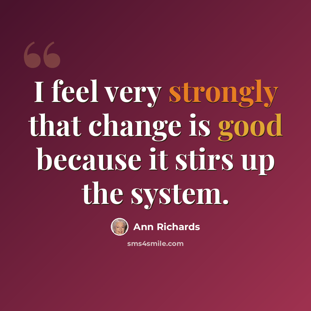 “I feel very strongly that change is good because it stirs up the system.” quote by Ann Richards