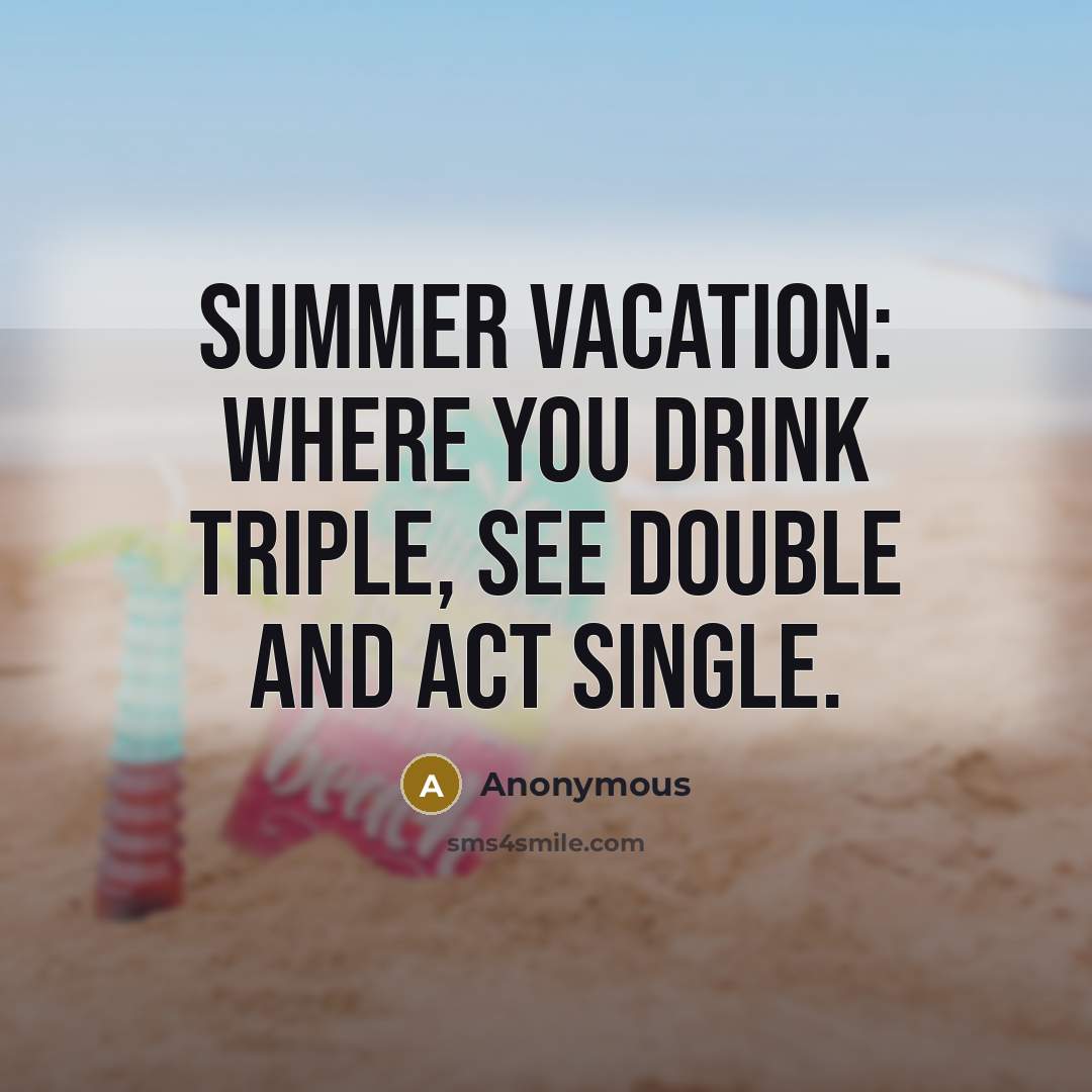 “Summer vacation: where you drink triple, see double and act single.” quote by Anonymous