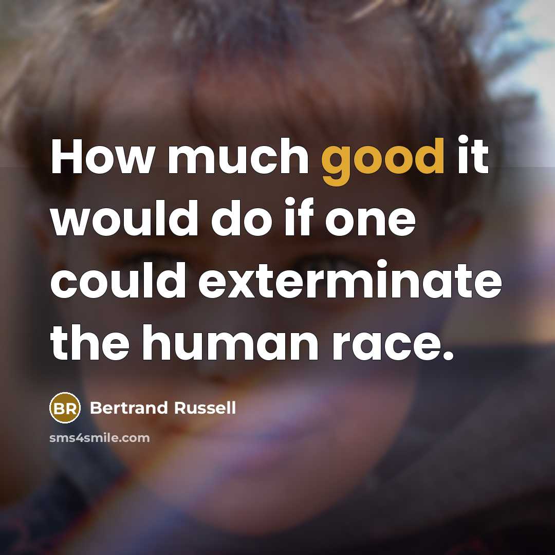“How much good it would do if one could exterminate the human race.” quote by Bertrand Russell