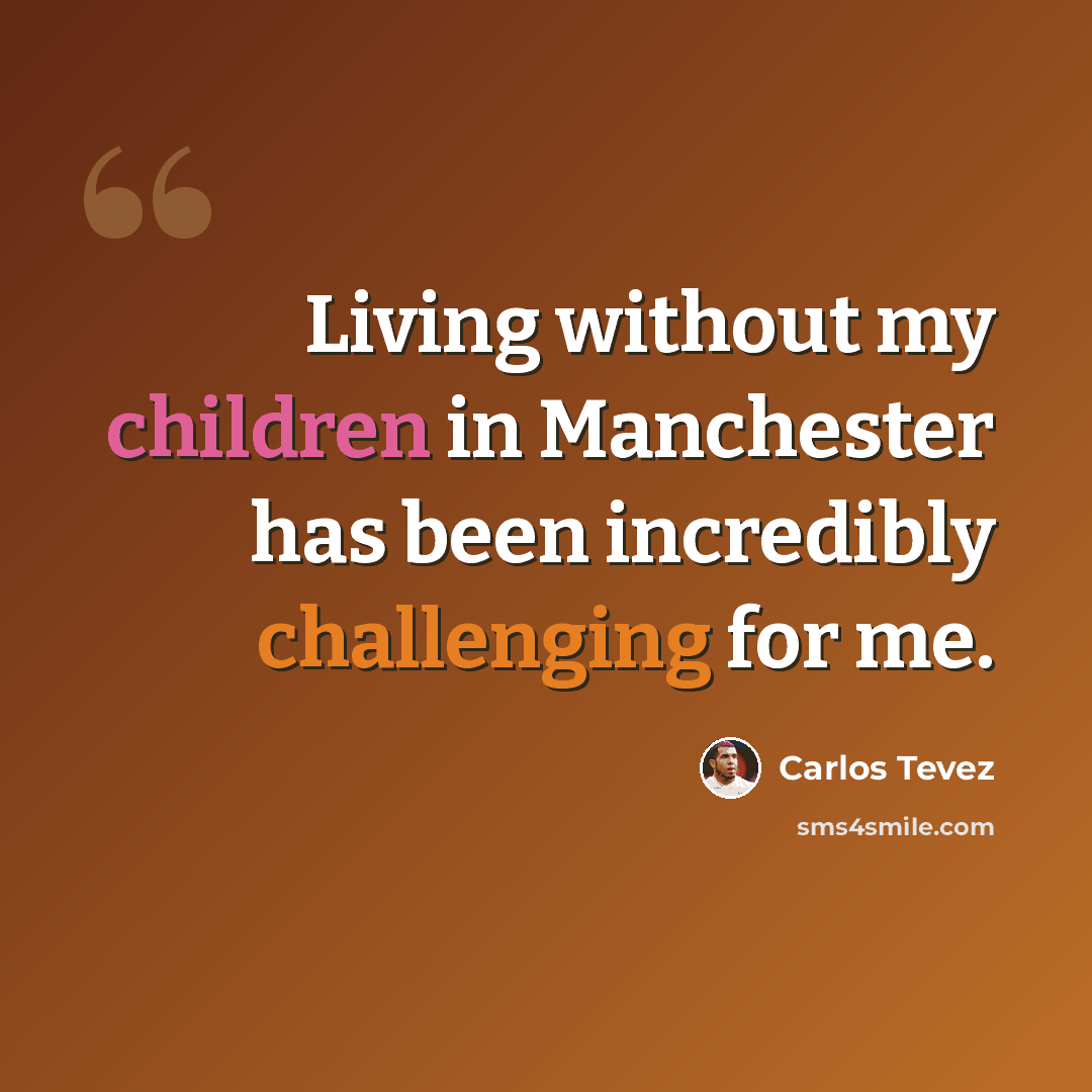 “Living without my children in Manchester has been incredibly challenging for me.” quote by Carlos Tevez