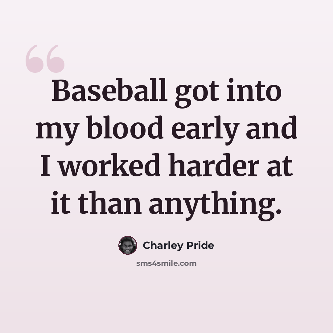 “Baseball got into my blood early and I worked harder at it than anything.” quote by Charley Pride
