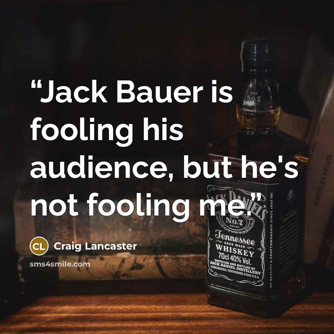 “Jack Bauer is fooling his audience, but he's not fooling me.” quote by Craig Lancaster