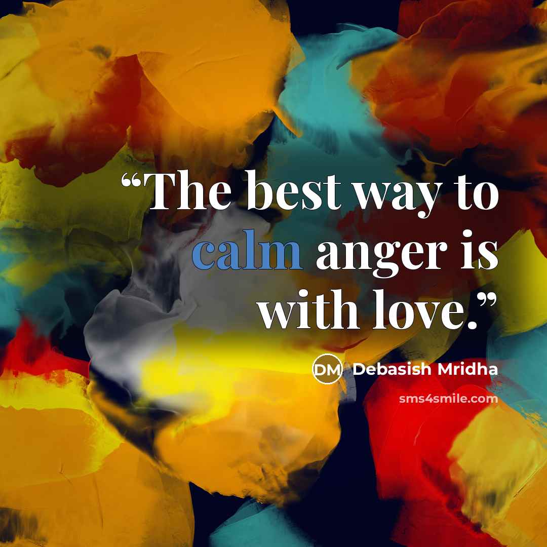 “The best way to calm anger is with love.” quote by Debasish Mridha