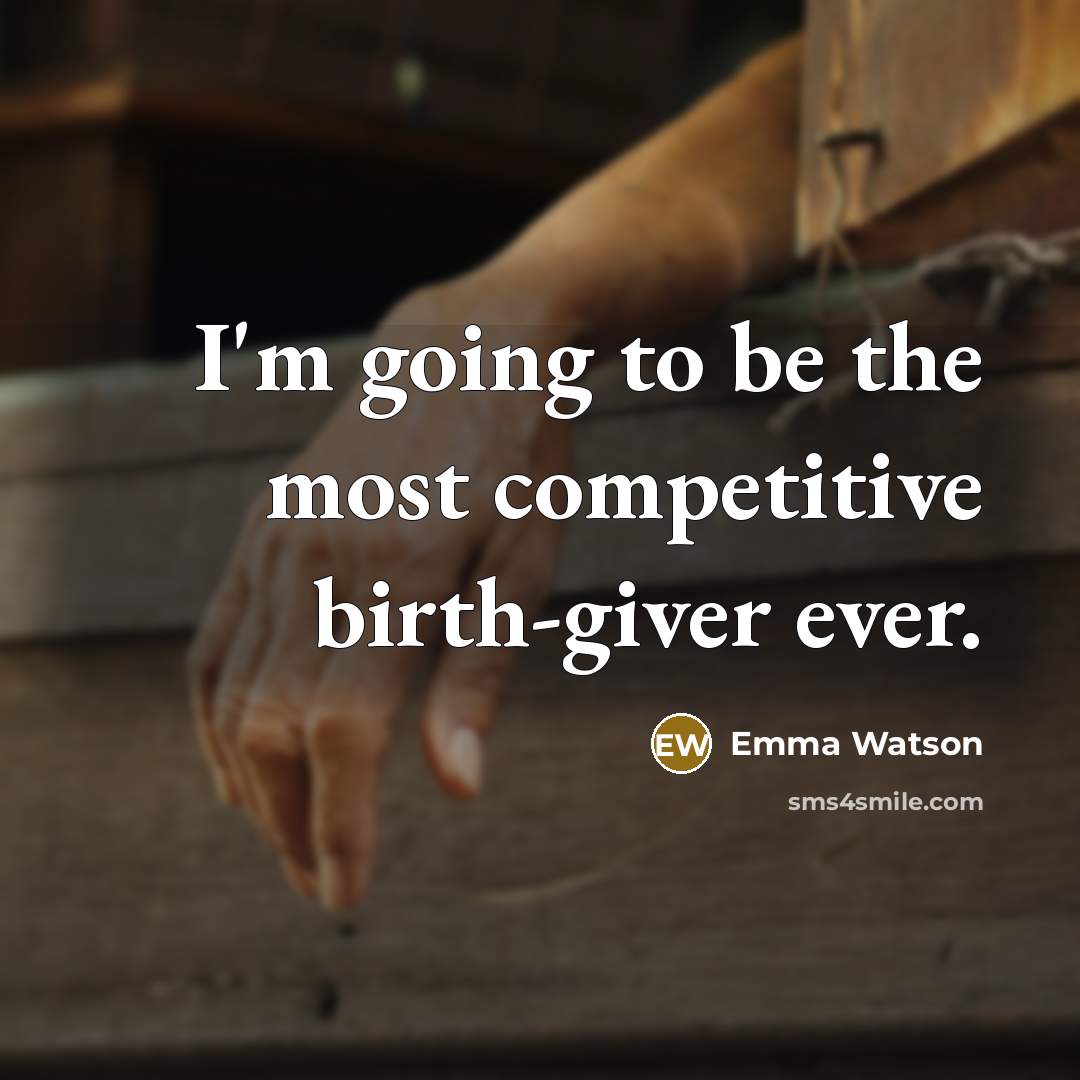 “I'm going to be the most competitive birth-giver ever.” quote by Emma Watson
